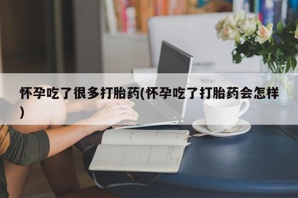 打胎药全国包邮微信怀孕吃了很多打胎药(怀孕吃了打胎药会怎样)