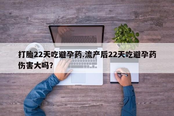 打胎药全国包邮微信打胎22天吃避孕药.流产后22天吃避孕药伤害大吗？
