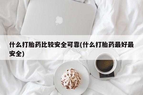 打胎药全国包邮微信什么打胎药比较安全可靠(什么打胎药最好最安全)