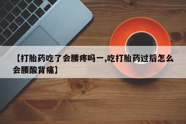 打胎药全国包邮微信【打胎药吃了会腰疼吗一,吃打胎药过后怎么会腰酸背痛】