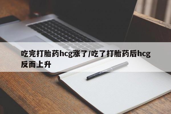 打胎药全国包邮微信吃完打胎药hcg涨了/吃了打胎药后hcg反而上升