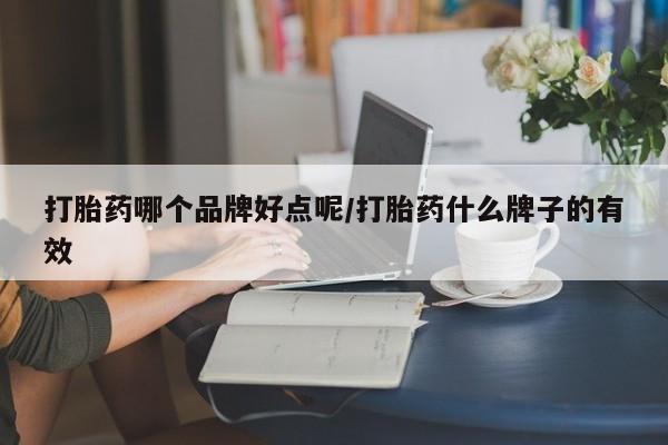 打胎药全国包邮微信打胎药哪个品牌好点呢/打胎药什么牌子的有效