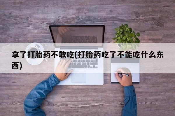 打胎药全国包邮微信拿了打胎药不敢吃(打胎药吃了不能吃什么东西)