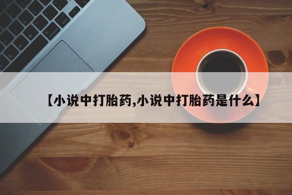 打胎药全国包邮微信【小说中打胎药,小说中打胎药是什么】
