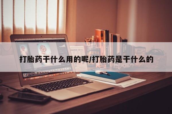 打胎药全国包邮微信打胎药干什么用的呢/打胎药是干什么的