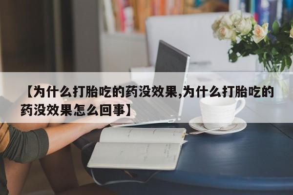 打胎药全国包邮微信【为什么打胎吃的药没效果,为什么打胎吃的药没效果怎么回事】