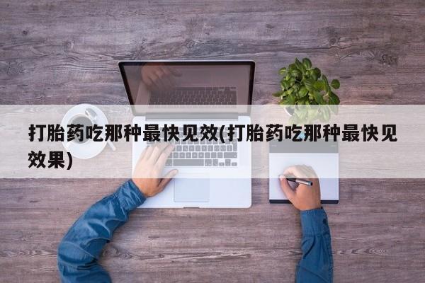 打胎药全国包邮微信打胎药吃那种最快见效(打胎药吃那种最快见效果)