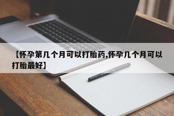 打胎药全国包邮微信【怀孕第几个月可以打胎药,怀孕几个月可以打胎最好】