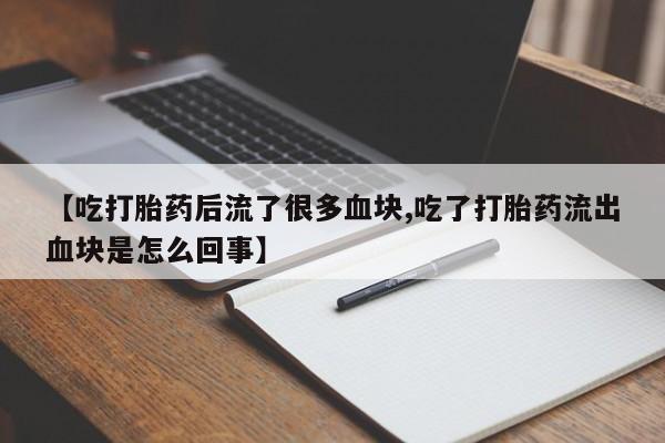 打胎药全国包邮微信【吃打胎药后流了很多血块,吃了打胎药流出血块是怎么回事】