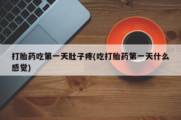 打胎药全国包邮微信打胎药吃第一天肚子疼(吃打胎药第一天什么感觉)