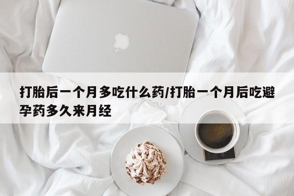 打胎药全国包邮微信打胎后一个月多吃什么药/打胎一个月后吃避孕药多久来月经