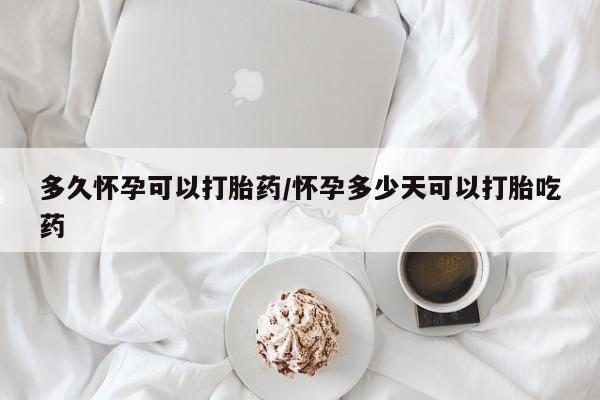 打胎药全国包邮微信多久怀孕可以打胎药/怀孕多少天可以打胎吃药