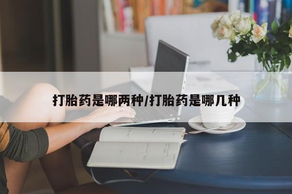 打胎药全国包邮微信打胎药是哪两种/打胎药是哪几种