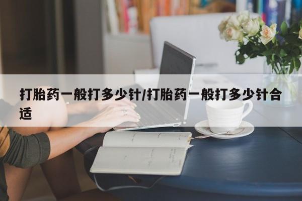 打胎药全国包邮微信打胎药一般打多少针/打胎药一般打多少针合适