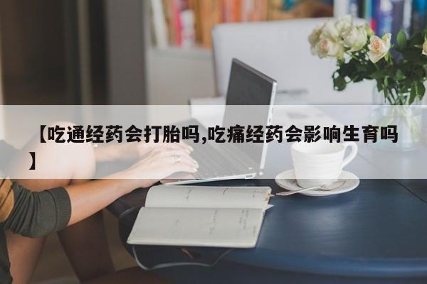打胎药全国包邮微信【吃通经药会打胎吗,吃痛经药会影响生育吗】