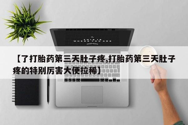 打胎药全国包邮微信【了打胎药第三天肚子疼,打胎药第三天肚子疼的特别厉害大便拉稀】