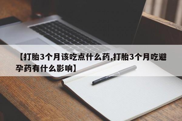 打胎药全国包邮微信【打胎3个月该吃点什么药,打胎3个月吃避孕药有什么影响】