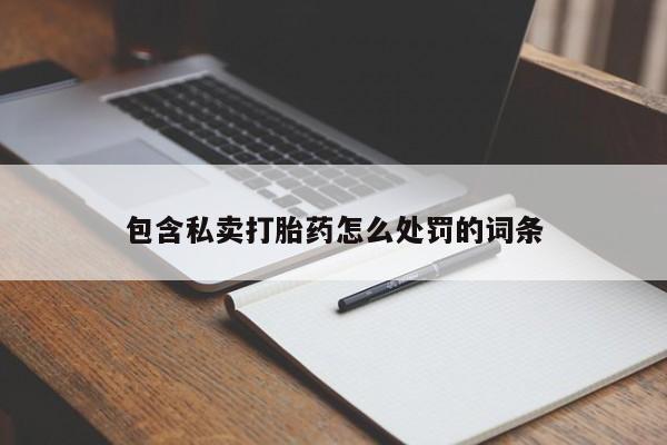 打胎药全国包邮微信包含私卖打胎药怎么处罚的词条