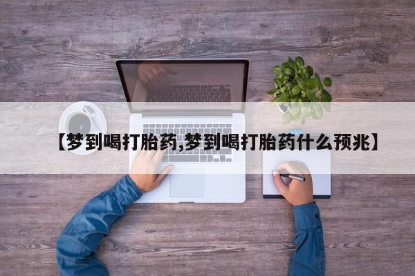打胎药全国包邮微信【梦到喝打胎药,梦到喝打胎药什么预兆】