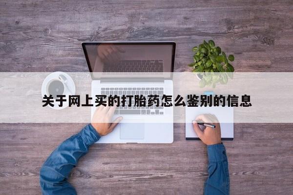 打胎药全国包邮微信关于网上买的打胎药怎么鉴别的信息