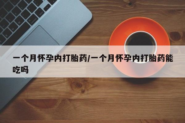 打胎药全国包邮微信一个月怀孕内打胎药/一个月怀孕内打胎药能吃吗