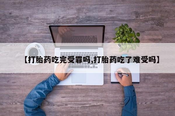打胎药全国包邮微信【打胎药吃完受罪吗,打胎药吃了难受吗】