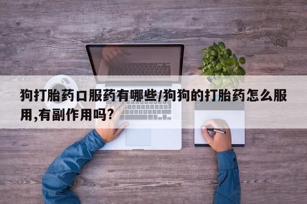 打胎药全国包邮微信狗打胎药口服药有哪些/狗狗的打胎药怎么服用,有副作用吗?