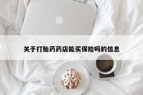 打胎药全国包邮微信关于打胎药药店能买保险吗的信息
