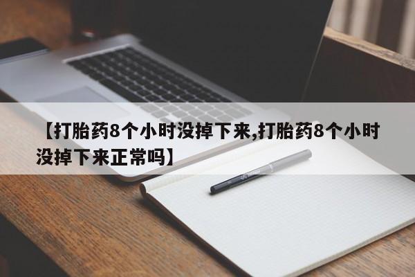 打胎药全国包邮微信【打胎药8个小时没掉下来,打胎药8个小时没掉下来正常吗】