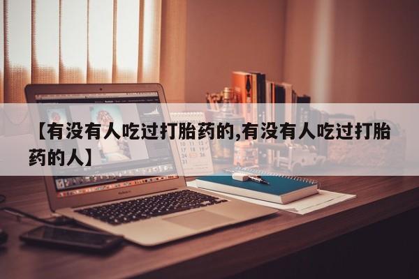 打胎药全国包邮微信【有没有人吃过打胎药的,有没有人吃过打胎药的人】