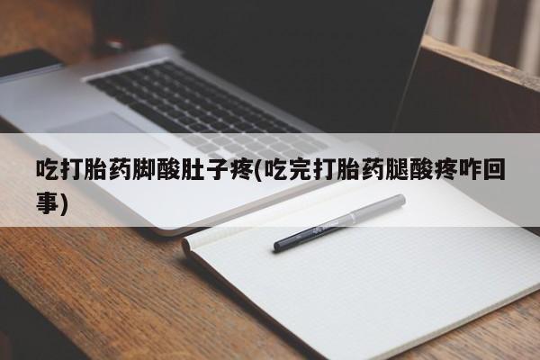 打胎药全国包邮微信吃打胎药脚酸肚子疼(吃完打胎药腿酸疼咋回事)