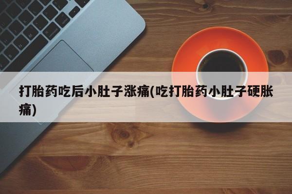 打胎药全国包邮微信打胎药吃后小肚子涨痛(吃打胎药小肚子硬胀痛)