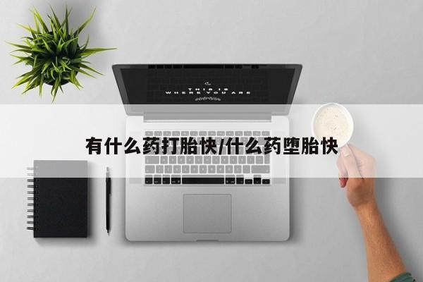 打胎药全国包邮微信有什么药打胎快/什么药堕胎快