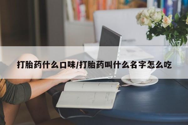 打胎药全国包邮微信打胎药什么口味/打胎药叫什么名字怎么吃