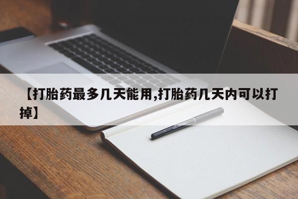 打胎药全国包邮微信【打胎药最多几天能用,打胎药几天内可以打掉】