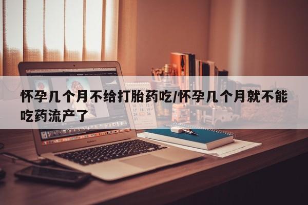 打胎药全国包邮微信怀孕几个月不给打胎药吃/怀孕几个月就不能吃药流产了