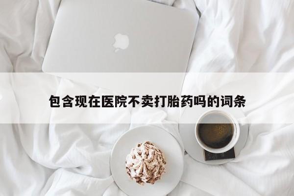 打胎药全国包邮微信包含现在医院不卖打胎药吗的词条