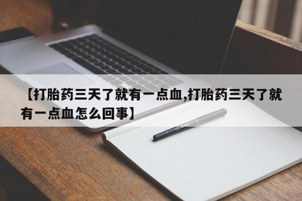 打胎药全国包邮微信【打胎药三天了就有一点血,打胎药三天了就有一点血怎么回事】