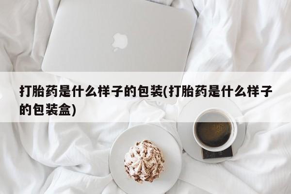 打胎药全国包邮微信打胎药是什么样子的包装(打胎药是什么样子的包装盒)