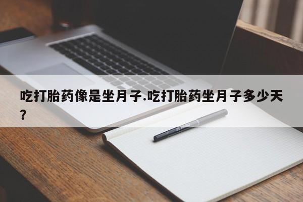 打胎药全国包邮微信吃打胎药像是坐月子.吃打胎药坐月子多少天？
