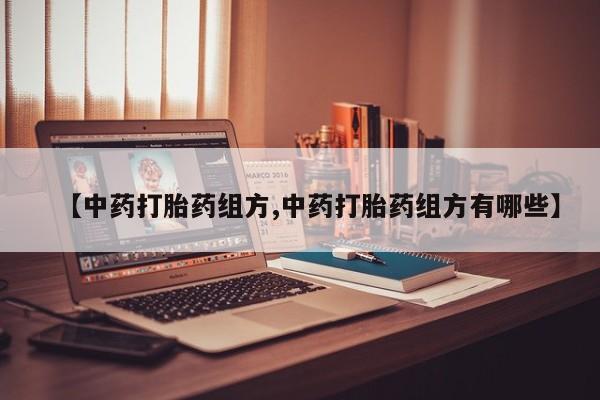 打胎药全国包邮微信【中药打胎药组方,中药打胎药组方有哪些】