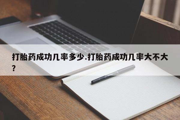 打胎药全国包邮微信打胎药成功几率多少.打胎药成功几率大不大？