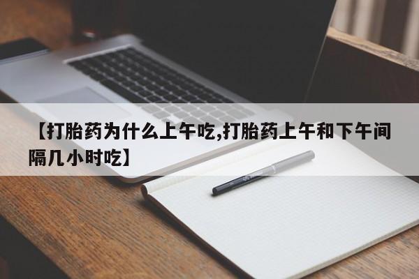 打胎药全国包邮微信【打胎药为什么上午吃,打胎药上午和下午间隔几小时吃】