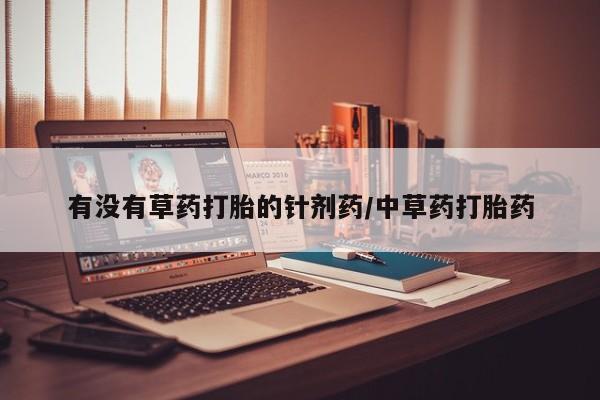 打胎药全国包邮微信有没有草药打胎的针剂药/中草药打胎药