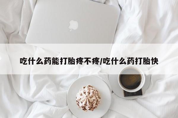 打胎药全国包邮微信吃什么药能打胎疼不疼/吃什么药打胎快