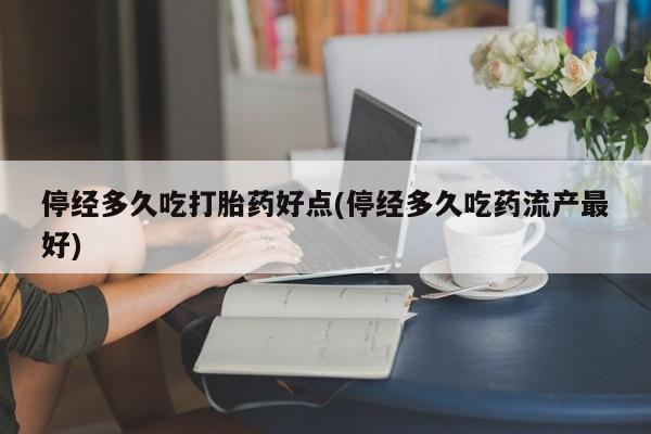 打胎药全国包邮微信停经多久吃打胎药好点(停经多久吃药流产最好)