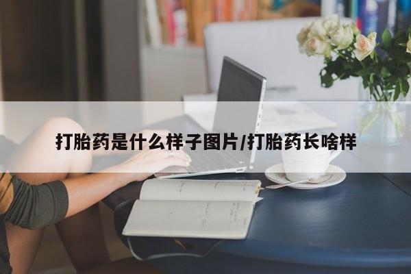 打胎药全国包邮微信打胎药是什么样子图片/打胎药长啥样