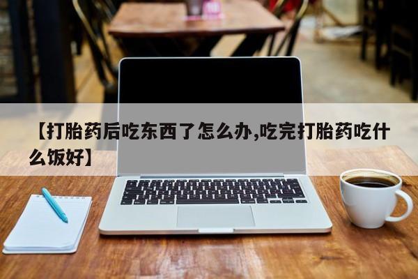 打胎药全国包邮微信【打胎药后吃东西了怎么办,吃完打胎药吃什么饭好】