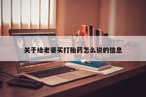 打胎药全国包邮微信关于给老婆买打胎药怎么说的信息