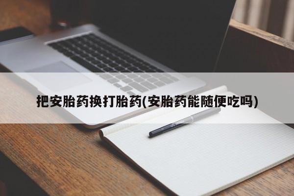 打胎药全国包邮微信把安胎药换打胎药(安胎药能随便吃吗)